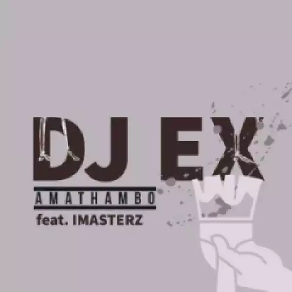 DJ Ex - Amathambo Ft. Imasterz